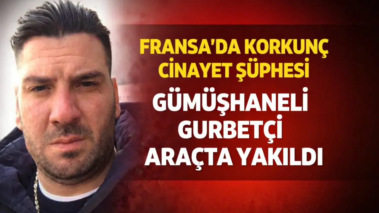 Fransa’da Korkunç Cinayet Şüphesi: Gümüşhaneli Gurbetçi Aracında Yakıldı