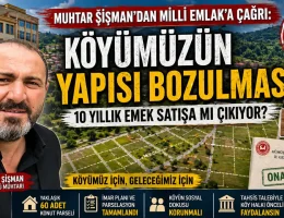 Muhtar Şişman’dan Milli Emlak’a Çağrı: “Köyümüzün Yapısı Bozulmasın!”