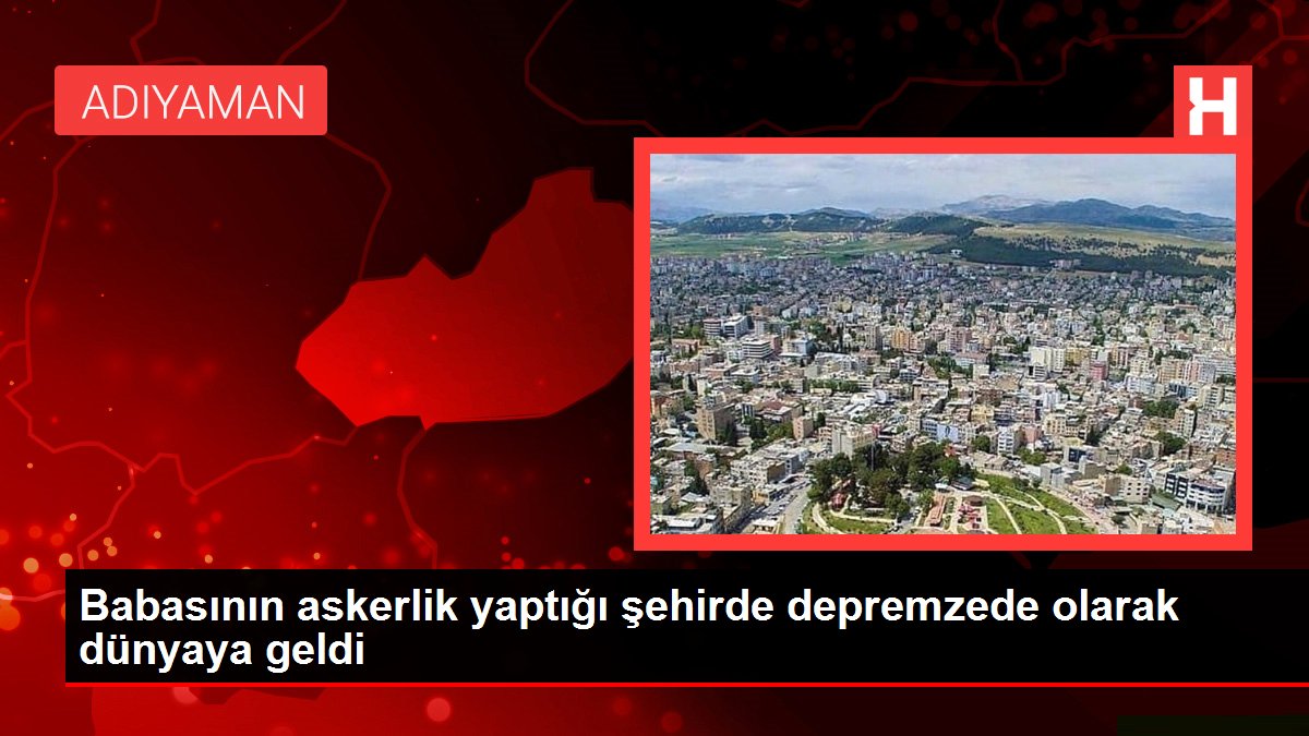 Babasının askerlik yaptığı şehirde depremzede olarak dünyaya geldi
