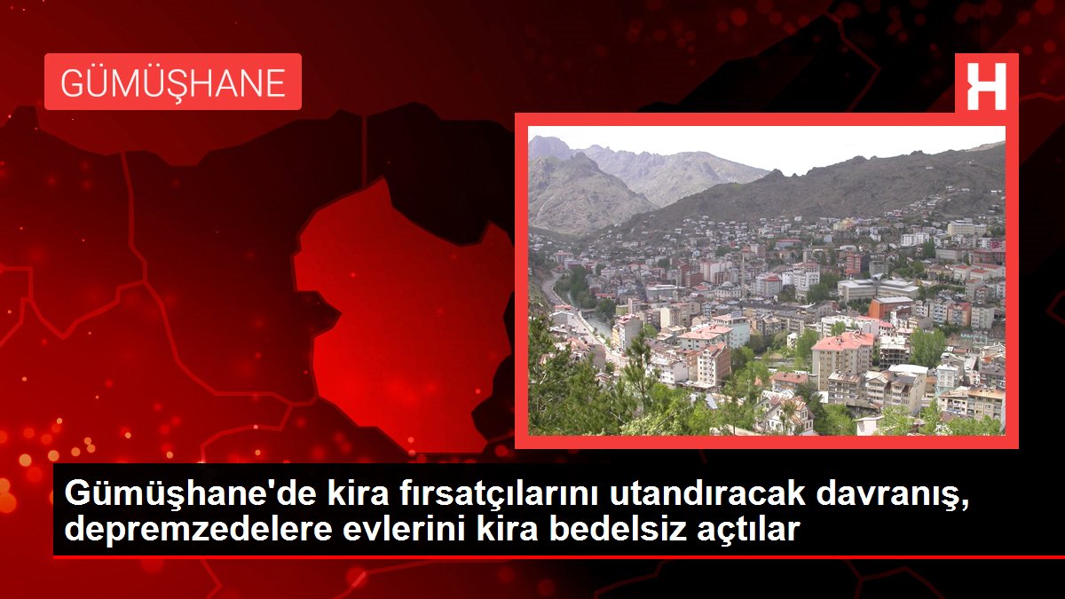 Gümüşhane’de kira fırsatçılarını utandıracak davranış, depremzedelere evlerini kira bedelsiz açtılar