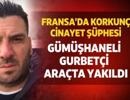 Fransa’da Korkunç Cinayet Şüphesi: Gümüşhaneli Gurbetçi Aracında Yakıldı
